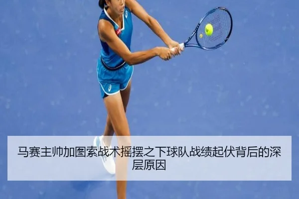 马赛主帅加图索战术摇摆之下球队战绩起伏背后的深层原因