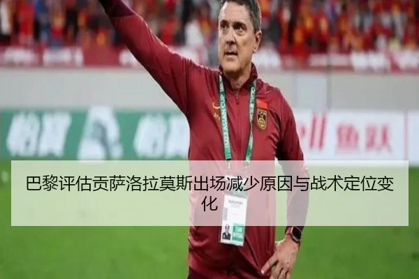 巴黎评估贡萨洛拉莫斯出场减少原因与战术定位变化（kaiyun）